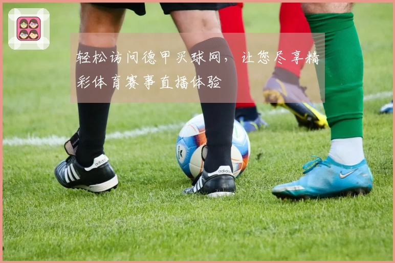轻松访问德甲买球网，让您尽享精彩体育赛事直播体验