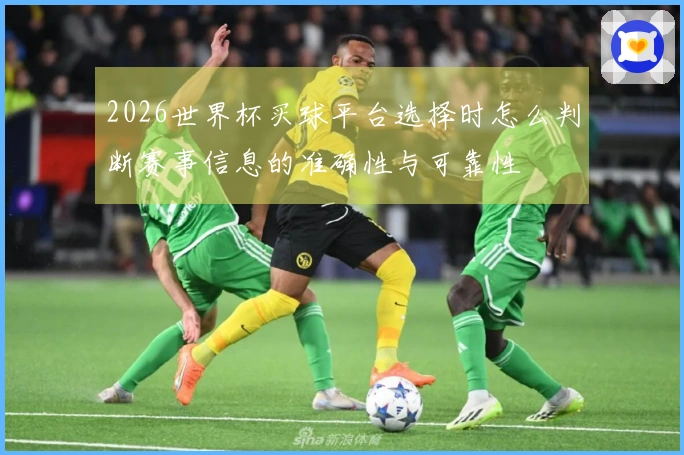 2026世界杯买球平台选择时怎么判断赛事信息的准确性与可靠性
