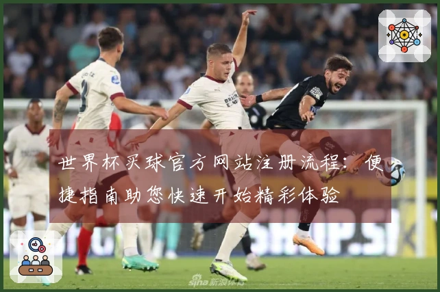 世界杯买球官方网站注册流程：便捷指南助您快速开始精彩体验