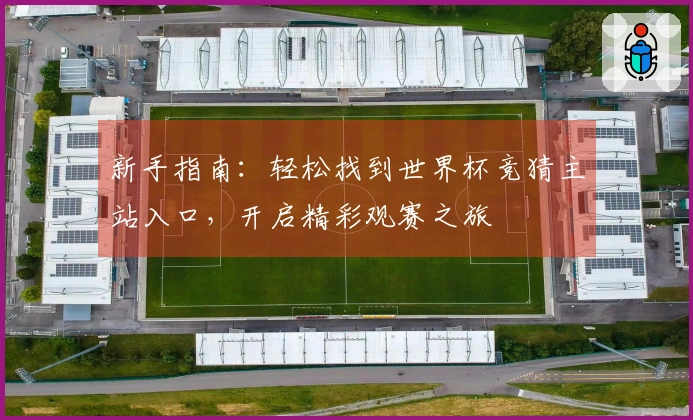 新手指南：轻松找到世界杯竞猜主站入口，开启精彩观赛之旅