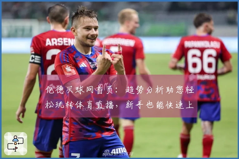 亿德买球网首页：趋势分析助您轻松玩转体育直播，新手也能快速上手