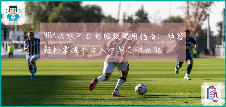 NBA买球平台电脑版使用指南：助您轻松掌握平台入口与各项功能