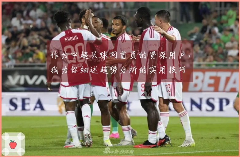 作为中超买球网首页的资深用户，我为你细述趋势分析的实用技巧
