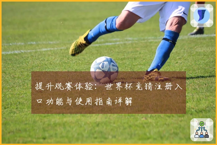 提升观赛体验：世界杯竞猜注册入口功能与使用指南详解