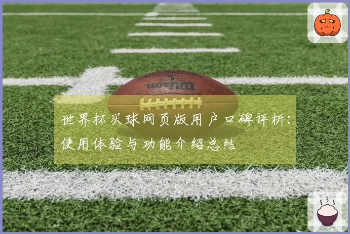 世界杯买球网页版用户口碑评析:使用体验与功能介绍总结