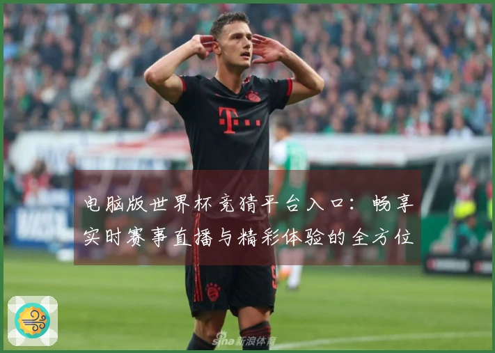 电脑版世界杯竞猜平台入口:畅享实时赛事直播与精彩体验的全方位指南