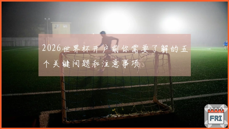 2026世界杯开户前你需要了解的五个关键问题和注意事项