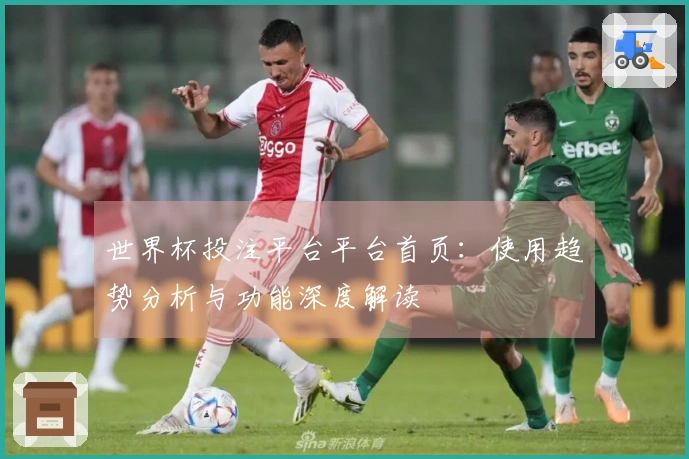 世界杯投注平台平台首页:使用趋势分析与功能深度解读