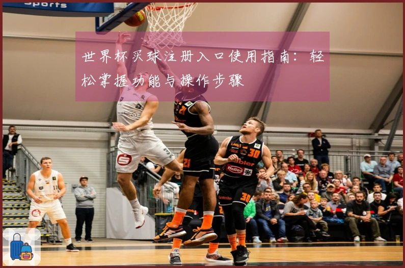 世界杯买球注册入口使用指南：轻松掌握功能与操作步骤