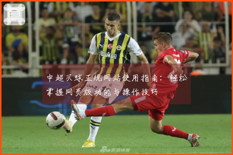 中超买球正规网站使用指南：轻松掌握网页版功能与操作技巧