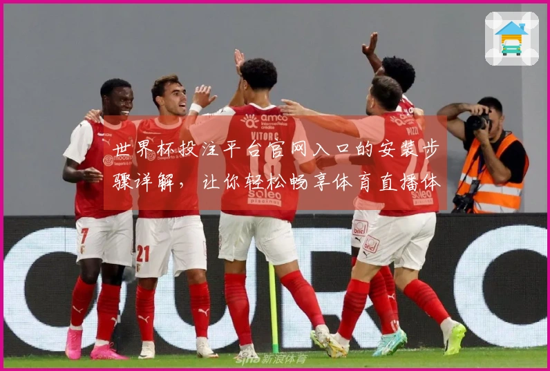 世界杯投注平台官网入口的安装步骤详解,让你轻松畅享体育直播体验