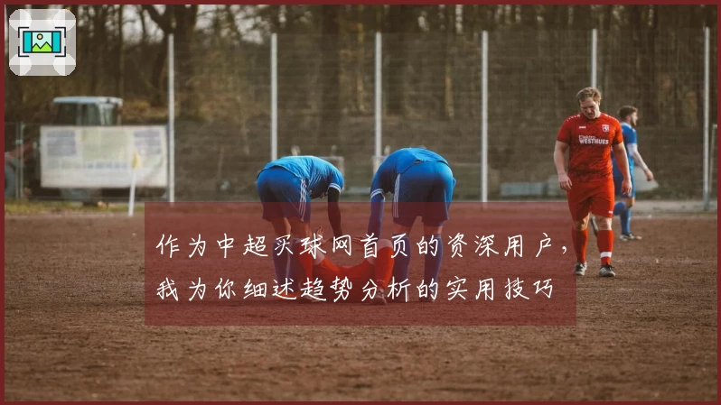 作为中超买球网首页的资深用户，我为你细述趋势分析的实用技巧