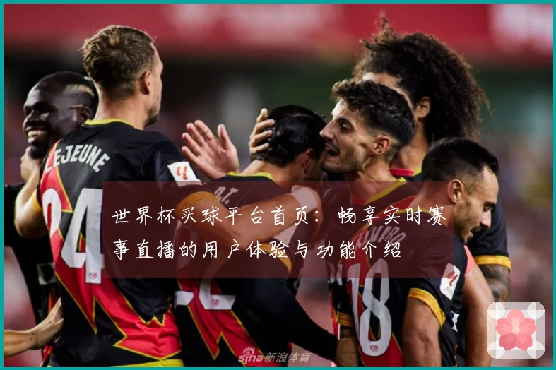 世界杯买球平台首页:畅享实时赛事直播的用户体验与功能介绍