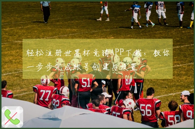 轻松注册世界杯竞猜APP下载,教你一步步完成账号创建与设置