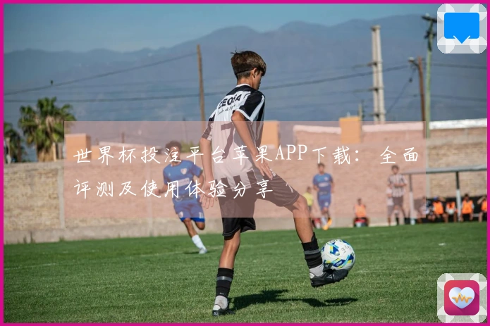 世界杯投注平台苹果APP下载：全面评测及使用体验分享