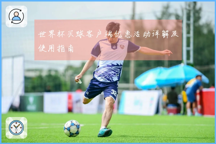 世界杯买球客户端优惠活动详解及使用指南