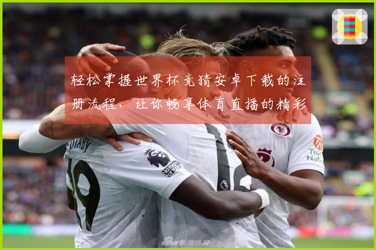 轻松掌握世界杯竞猜安卓下载的注册流程，让你畅享体育直播的精彩瞬间
