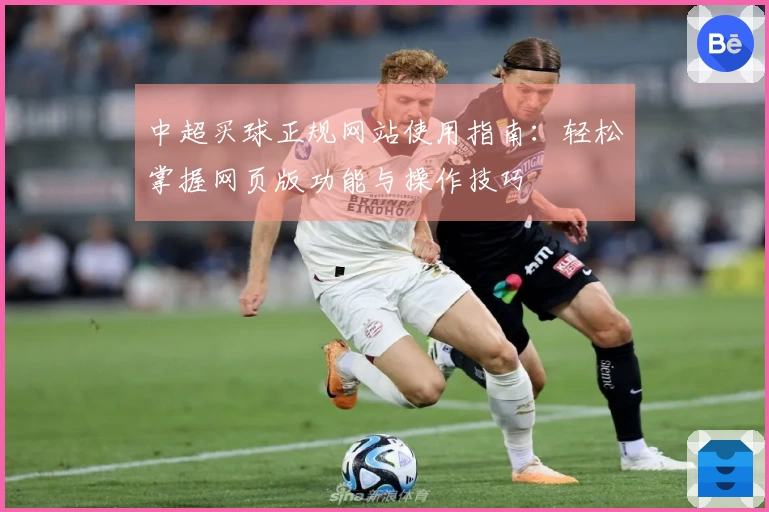中超买球正规网站使用指南：轻松掌握网页版功能与操作技巧