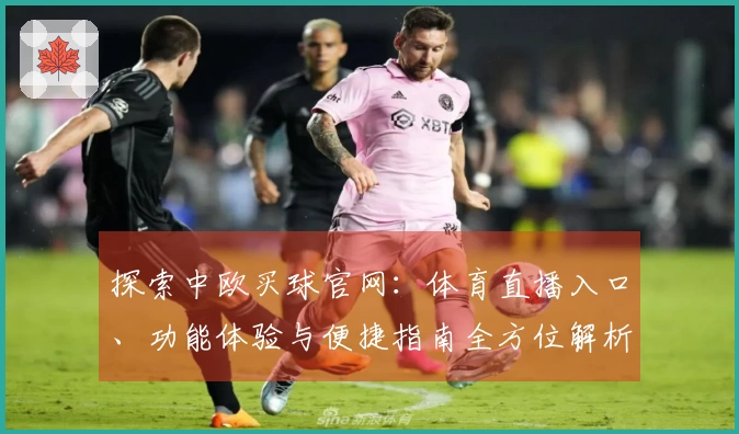 探索中欧买球官网：体育直播入口、功能体验与便捷指南全方位解析